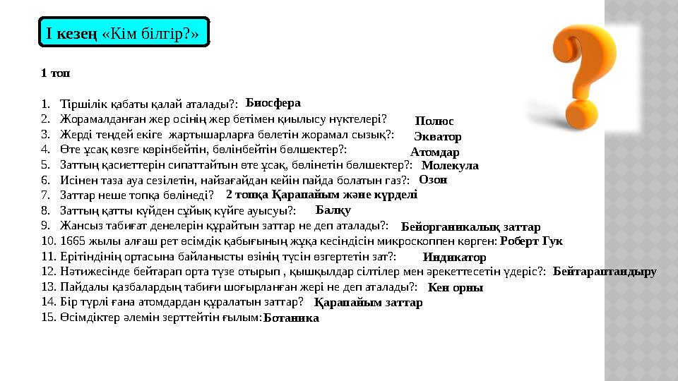І кезең «Кім білгір?» 1 топ 1. Тіршілік қабаты қалай аталады?: 2. Жорамалданған жер осінің жер бетімен қиылысу нүктелері? 3.