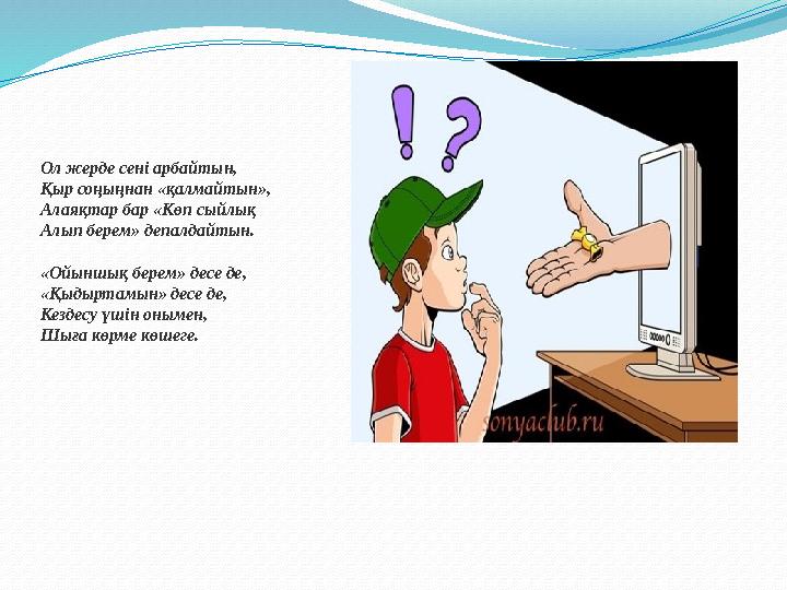 Ол жерде сені арбайтын, Қыр соңыңнан «қалмайтын», Алаяқтар бар «Көп сыйлық Алып берем» депалдайтын. «Ойыншық берем» десе де, «Қы