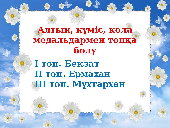 Алтын, күміс, қола медальдармен топқа бөлу І топ. Бекзат ІІ топ. Ермахан ІІІ топ. Мұхтархан