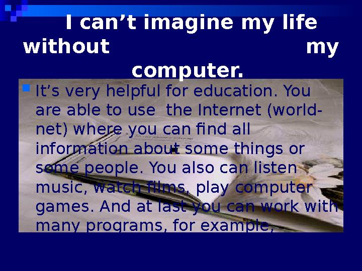 I can’t imagine my life without my computer.  It’s very helpful for education. You are able