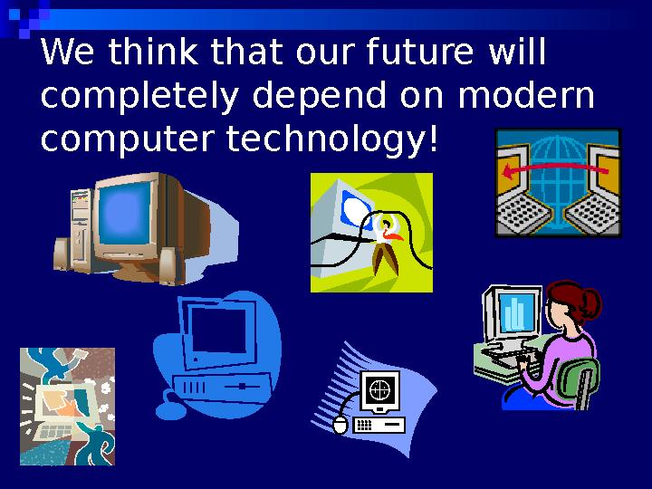 We think that our future will completely depend on modern computer technology!