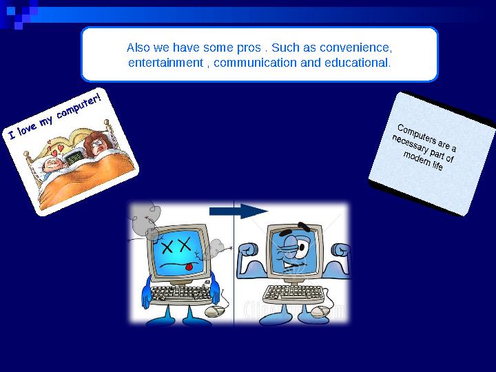 Also we have some pros . Such as convenience, entertainment , communication and educational.