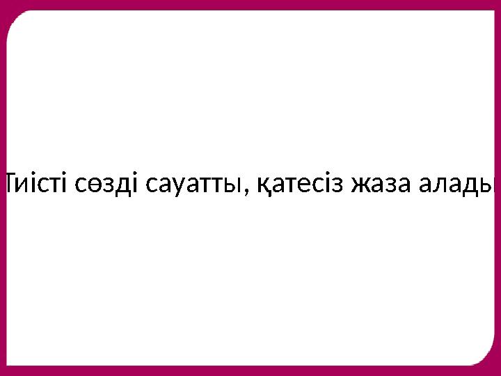 Тиісті сөзді сауатты, қатесіз жаза алады.