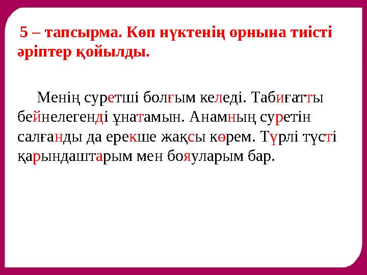 5 – тапсырма. Көп нүктенің орнына тиісті әріптер қойылды. Менің сур е тші бол ғ ым ке л еді. Таб и ғат т ы бе й