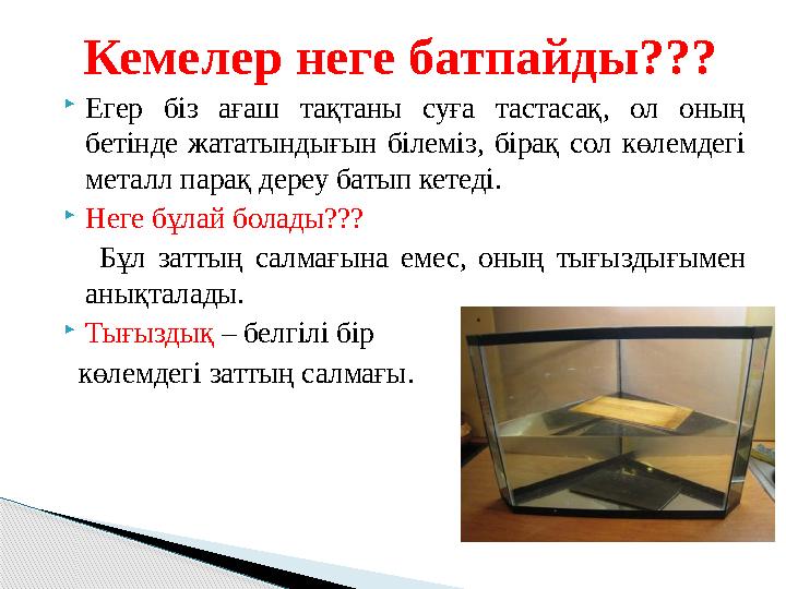  Егер біз ағаш тақтаны суға тастасақ, ол оның бетінде жататындығын білеміз, бірақ сол көлемдегі металл парақ дере