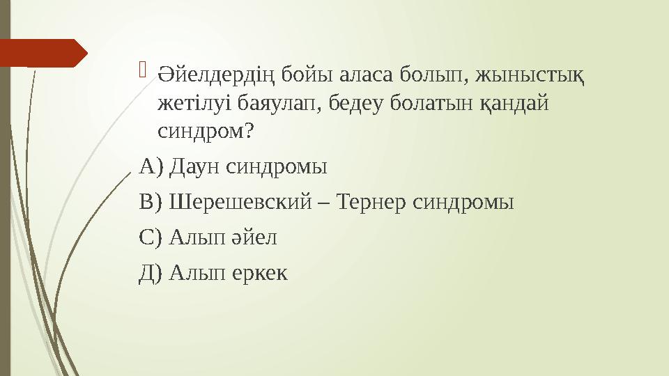  Әйелдердің бойы аласа болып, жыныстық жетілуі баяулап, бедеу болатын қандай синдром? А) Даун синдромы В) Шерешевский – Терне