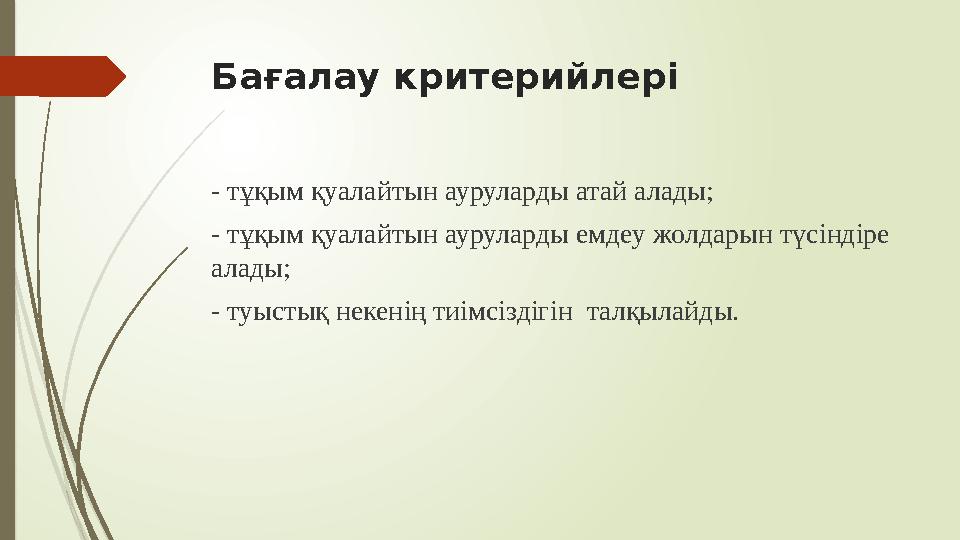 Бағалау критерийлері - тұқым қуалайтын ауруларды атай алады; - тұқым қуалайтын ауруларды емдеу жолдарын түсіндіре алады; - туыс