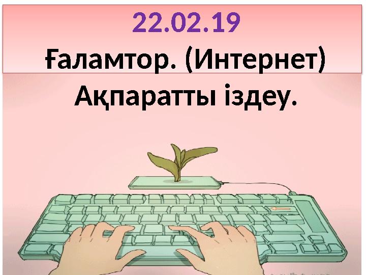 22.02.19 Ғаламтор. (Интернет) Ақпаратты іздеу.