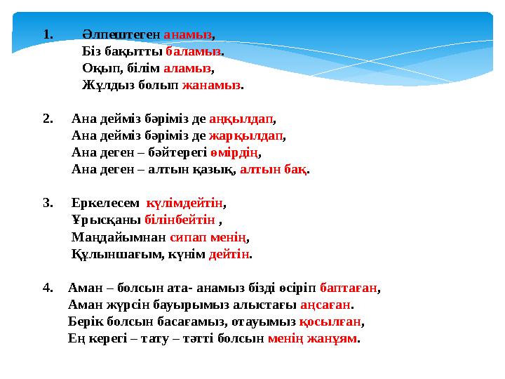 1. Әлпештеген анамыз , Біз бақытты баламыз . Оқып, білім аламыз , Жұлдыз болып жанамыз . 2. Ана дейміз бә