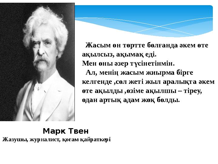 Жасым он төртте болғанда әкем өте ақылсыз, ақымақ еді. Мен оны әзер түсінетінмін. Ал, менің жасым жиырма бірге келгенде ,