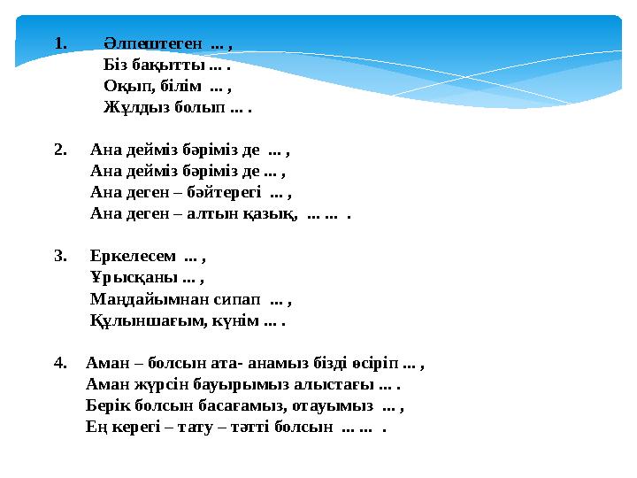 1. Әлпештеген ... , Біз бақытты ... . Оқып, білім ... , Жұлдыз болып ... . 2. Ана дейміз бәріміз де ... ,