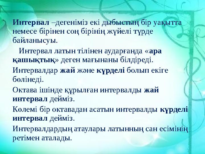 Интервал –дегеніміз екі дыбыстың бір уақытта немесе бірінен соң бірінің жүйелі түрде байланысуы. Интервал латын тілінен а