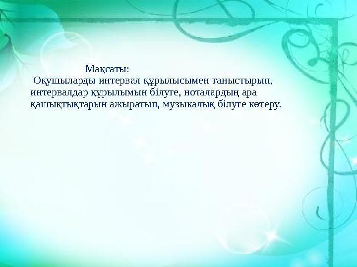 Мақсаты: Оқушыларды интервал құрылысымен таныстырып, интервалдар құрылымын білуге,