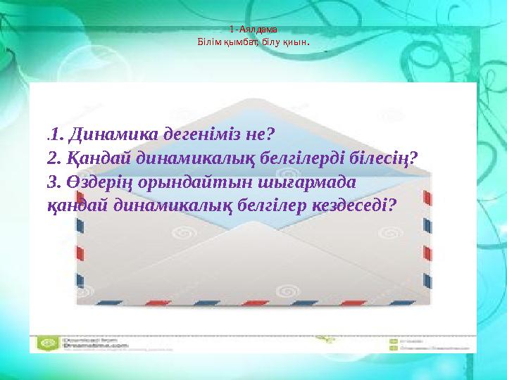 1-Аялдама Білім қымбат, білу қиын. . 1. Динамика дегеніміз не? 2. Қандай динамикалық белгілерді білесің? 3. Өздерің орындайтын ш