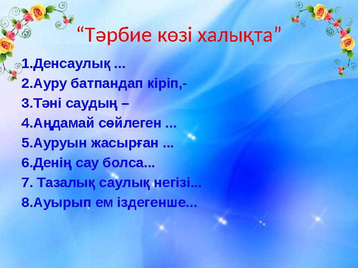 “ Тәрбие көзі халықта” 1.Денсаулық ... 2.Ауру батпандап кіріп,- 3.Тәні саудың – 4.Аңдамай сөйлеген ... 5.Ауруын жасырған ... 6.Д