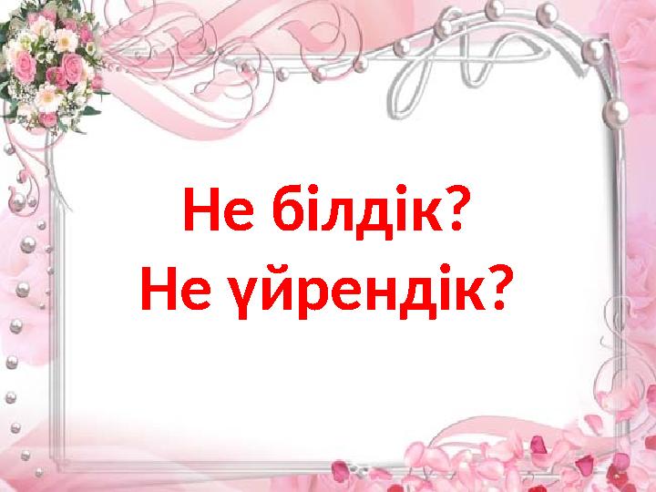 Не білдік? Не үйрендік?