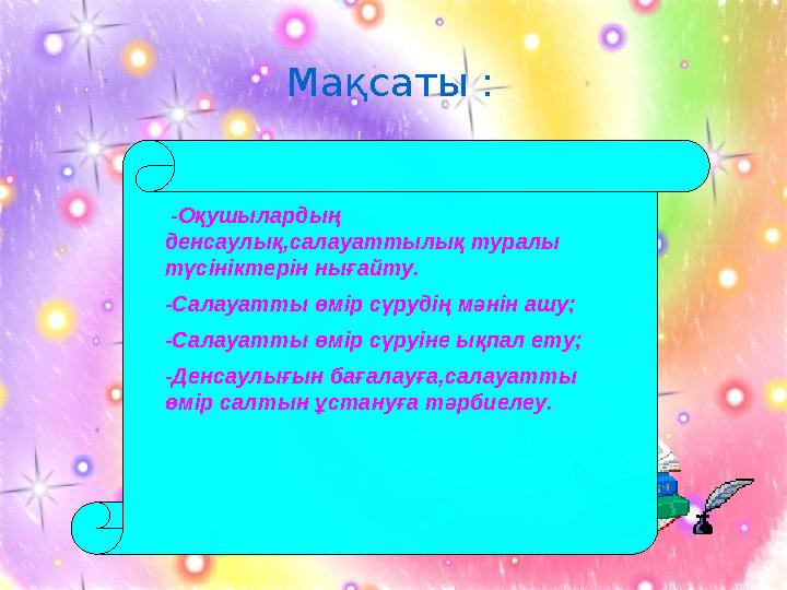 Мақсаты : -Оқушылардың денсаулық,салауаттылық туралы түсініктерін нығайту. -Салауатты өмір сүрудің мәнін ашу; -Салауатты ө