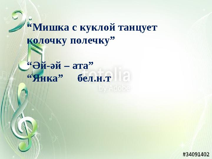 “ Мишка с куклой танцует колочку полечку” “ Әй-әй – ата” “ Янка” бел.н.т