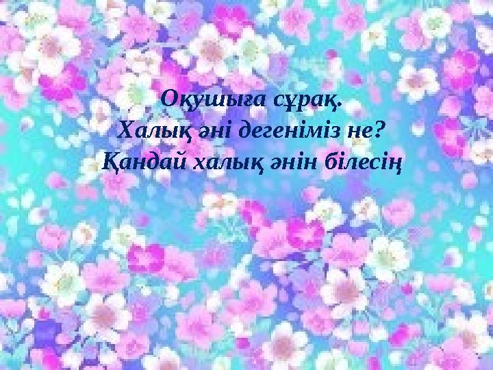 Оқушыға сұрақ. Халық әні дегеніміз не? Қандай халық әнін білесің