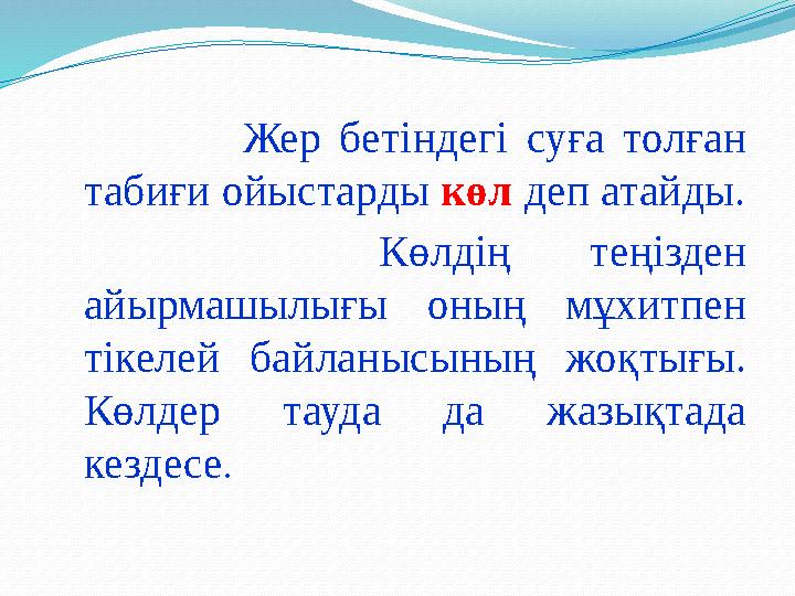 Жер бетіндегі суға толған табиғи ойыстарды көл деп атайды. Көлдің теңізден айырмашылығы оның мұхитпен тікелей ба