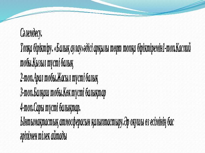 Сәлемдесу. Топқа біріктіру. «Балық аулау»әдісі арқылы төрт топқа біріктіремін1 -топ.Каспий тобы.Қызыл түсті балық 2-топ