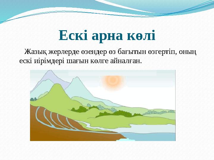 Ескі арна көлі Жазық жерлерде өзендер өз бағытын өзгертіп, оның ескі иірімдері шағын көлге айналған.