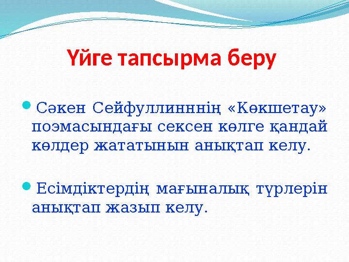 Үйге тапсырма беру  Сәкен Сейфуллинннің «Көкшетау» поэмасындағы сексен көлге қандай көлдер жататынын анықтап келу.  Есімд