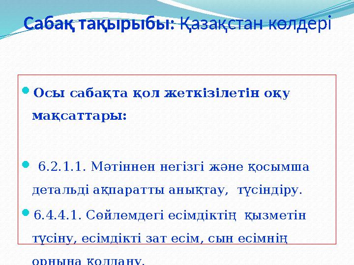 Сабақ тақырыбы: Қазақстан көлдері  Осы сабақта қол жеткізілетін оқу мақсаттары:  6.2.1.1. Мәтіннен негізгі және қосымша