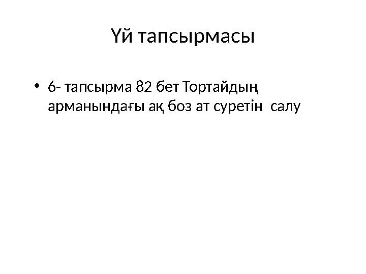 Үй тапсырмасы • 6- тапсырма 82 бет Тортайдың арманындағы ақ боз ат суретін салу