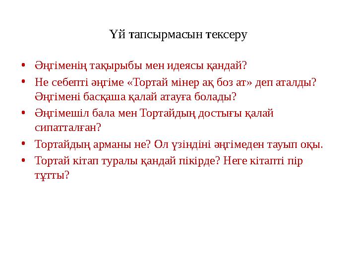 Үй тапсырмасын тексеру • Әңгіменің тақырыбы мен идеясы қандай? • Не себепті әңгіме «Тортай мінер ақ боз ат» деп аталды? Әңгімен