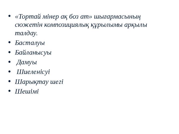 • «Тортай мінер ақ боз ат» шығармасының сюжетін композициялық құрылымы арқылы талдау. • Басталуы • Байланысуы • Дамуы •