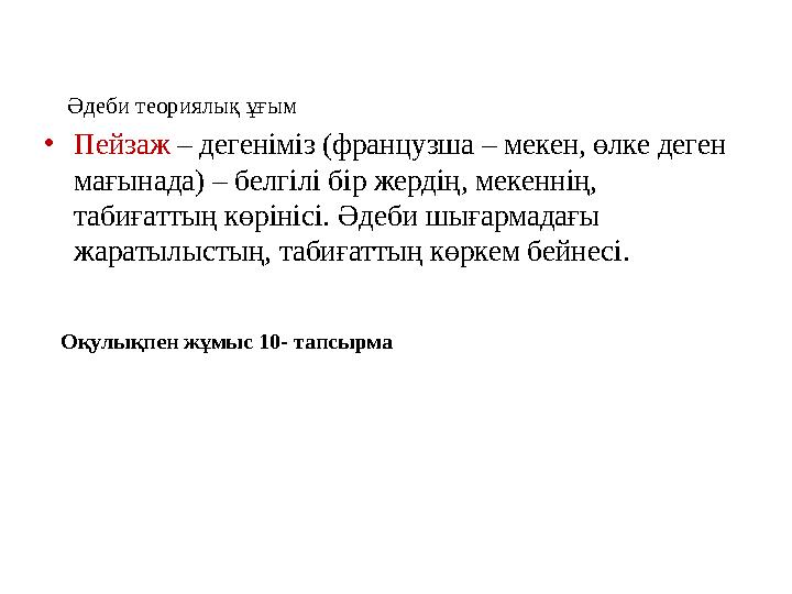 Оқулықпен жұмыс 10- тапсырма Әдеби теориялық ұғым • Пейзаж – дегеніміз (французша – мекен, өлке деген мағынада) – белгілі