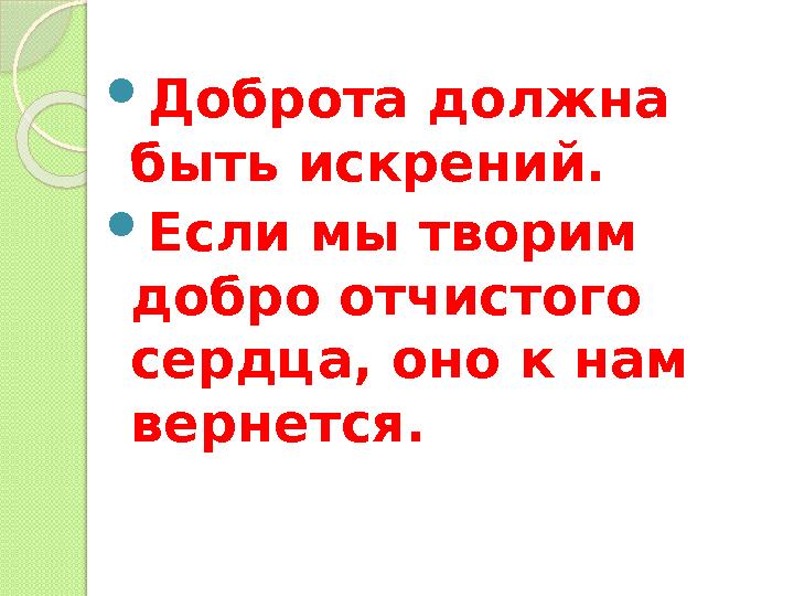  Доброта должна быть искрений.  Если мы творим добро отчистого сердца, оно к нам вернется.