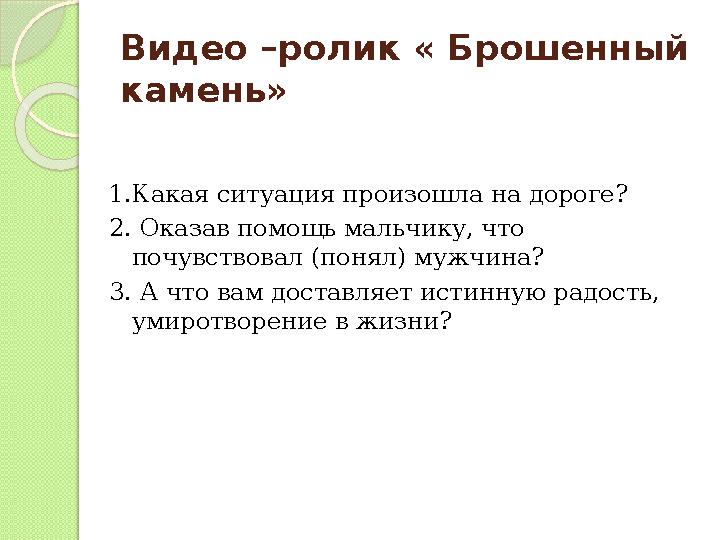 Видео –ролик « Брошенный камень» 1.Какая ситуация произошла на дороге? 2. Оказав помощь мальчику, что почувствовал (понял) муж