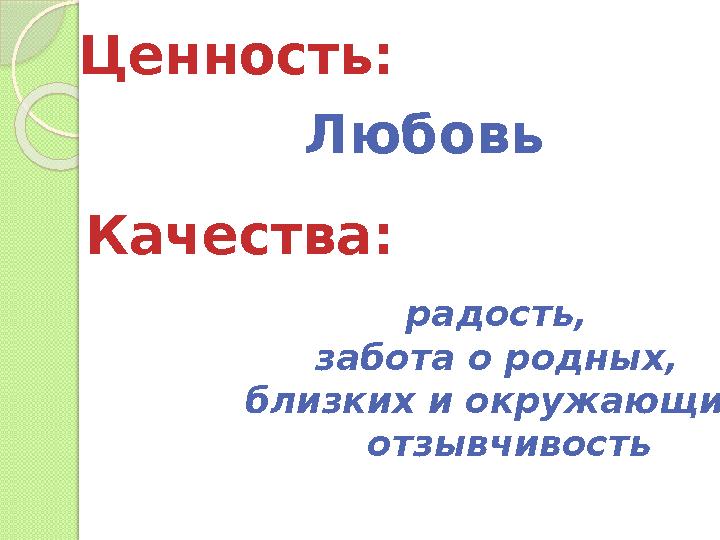 Ценность: Любовь Качества: радость, забота о родных, близких и окружающих, отзывчивость