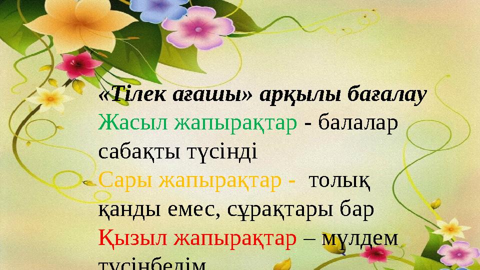 «Тілек ағашы» арқылы бағалау Жасыл жапырақтар - балалар сабақты түсінді Сары жапырақтар - толық қанды емес, сұрақтары бар Қ