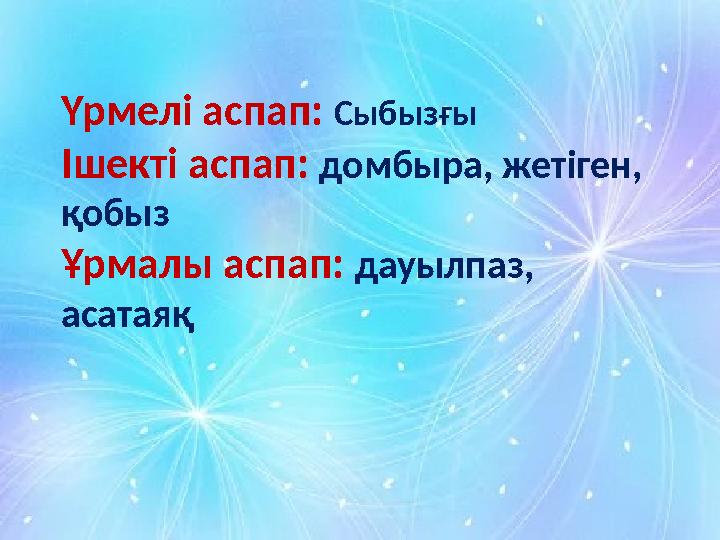 Үрмелі аспап: Сыбызғы Ішекті аспап: домбыра, жетіген, қобыз Ұрмалы аспап: дауылпаз, асатаяқ