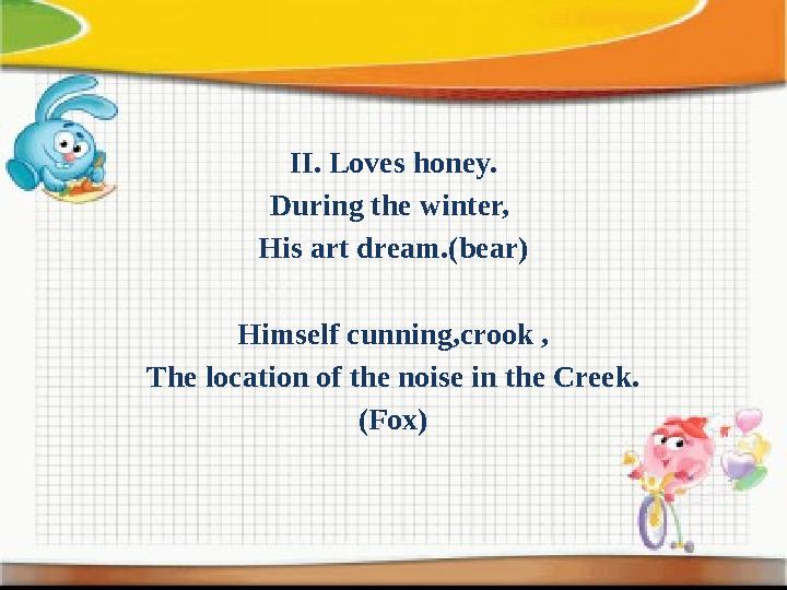 ІІ. Loves honey. During the winter, His art dream.(bear) Himself cunning,crook , The location of the noise in the Creek. (Fox