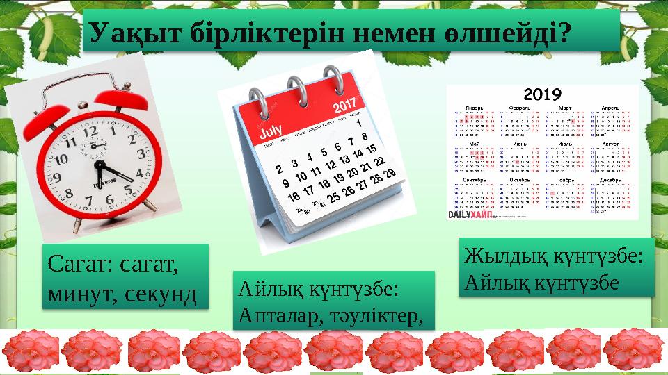 Уақыт бірліктерін немен өлшейді? Сағат: сағат, минут, секунд Айлық күнтүзбе: Апталар, тәуліктер, Жылдық күнтүзбе: Айлық күнт