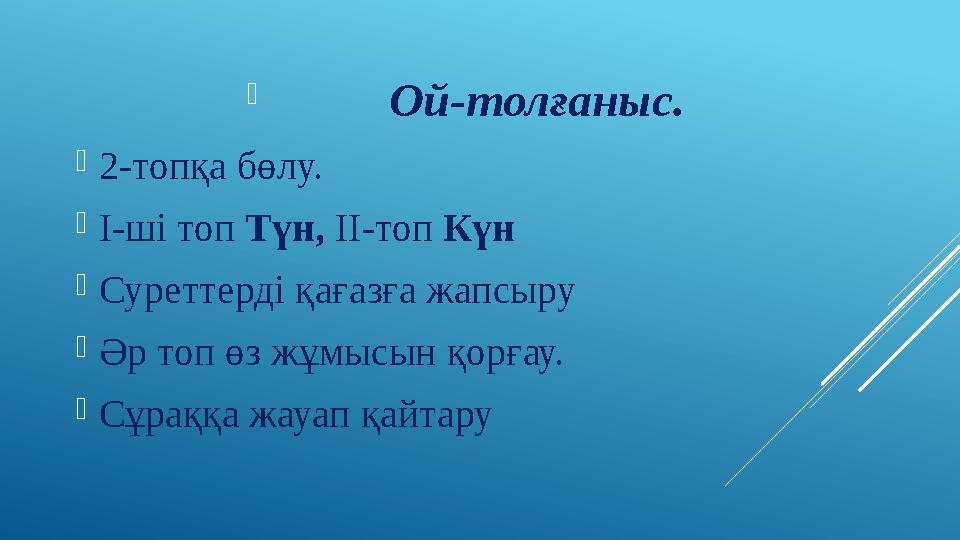  Ой-толғаныс.  2-топқа бөлу.  І-ші топ Түн, ІІ-топ Күн  Суреттерді қағазға жапсыру  Әр топ өз жұмысын қорға