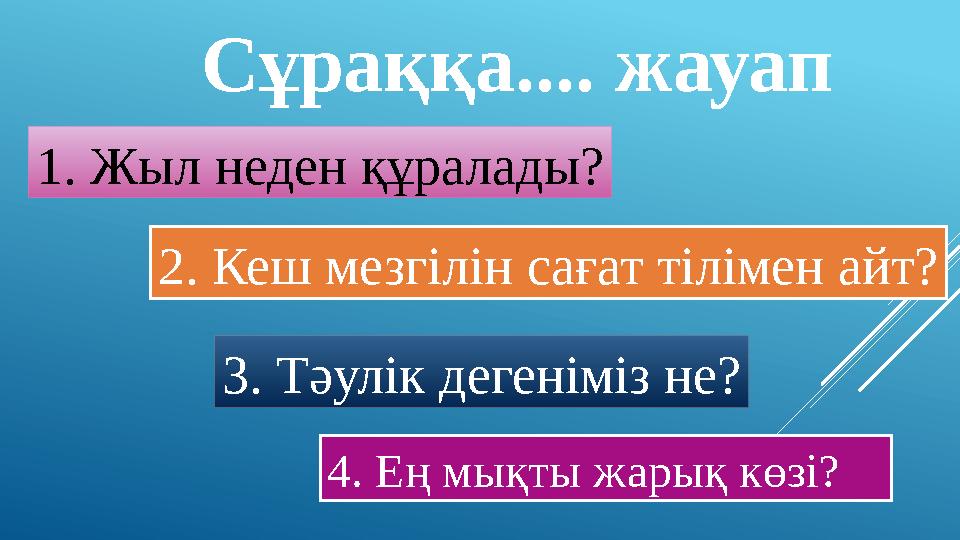 Сұраққа.... жауап 4. Ең мықты жарық көзі?1. Жыл неден құралады? 2. Кеш мезгілін сағат тілімен айт? 3. Тәулік дегеніміз не?