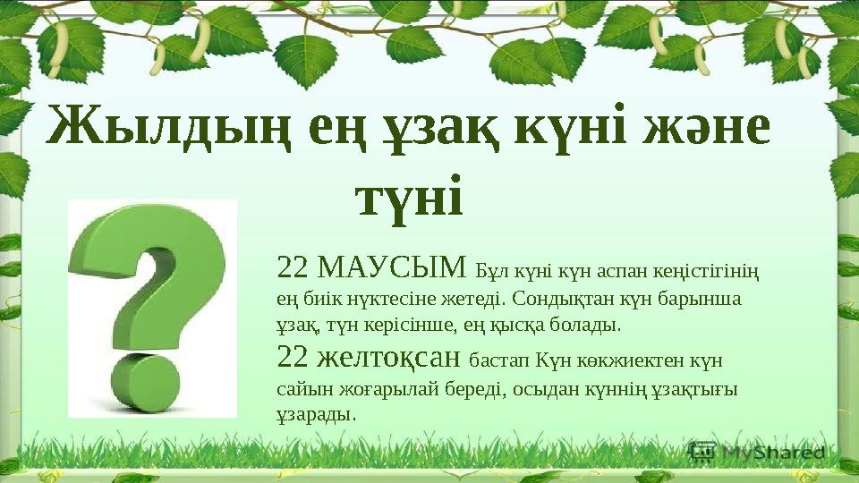 Жылдың ең ұзақ күні және түні 22 МАУСЫМ Бұл күні күн аспан кеңістігінің ең биік нүктесіне жетеді. Сондықтан күн барынша ұзақ