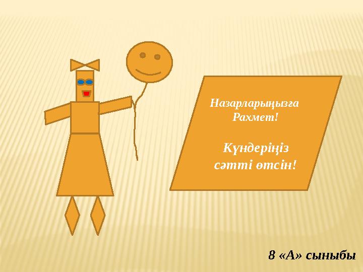 Назарлар ыңызға Рахмет! Күндеріңіз сәтті өтсін! 8 «А» сыныбы