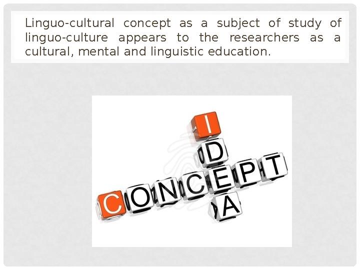 Linguo-cultural concept as a subject of study of linguo-culture appears to the researchers as a cultural, mental