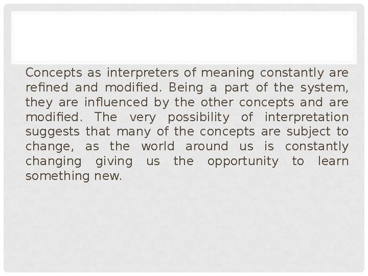Concepts as interpreters of meaning constantly are refined and modified. Being a part of the system, they are