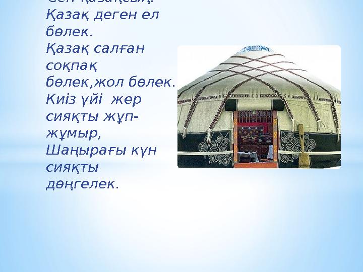 * Сен-қазақсың! Қазақ деген ел бөлек. Қазақ салған соқпақ бөлек,жол бөлек. Киіз үйі жер сияқты жұп- жұмыр, Шаңырағы күн си