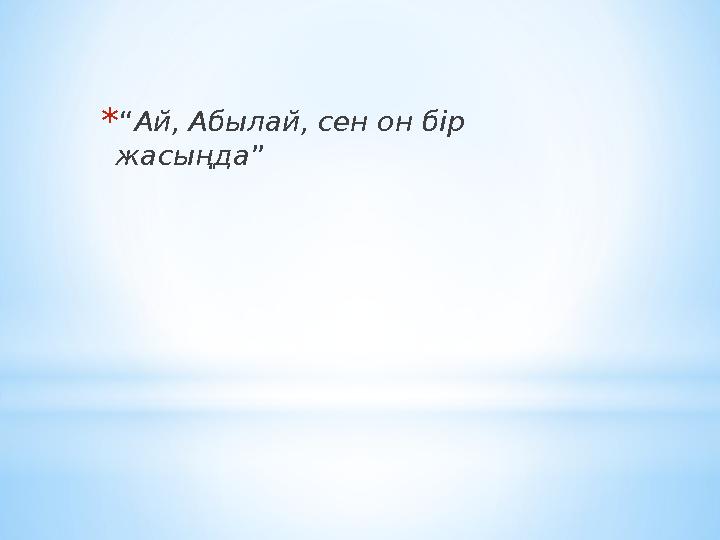 * “ Ай, Абылай, сен он бір жасыңда ”