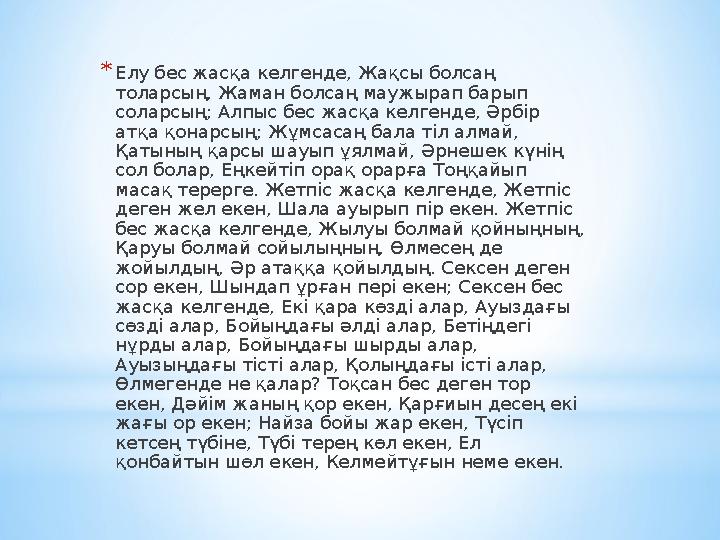 * Елу бес жасқа келгенде, Жақсы болсаң толарсың, Жаман болсаң маужырап барып соларсың; Алпыс бес жасқа келгенде, Әрбір атқа қ