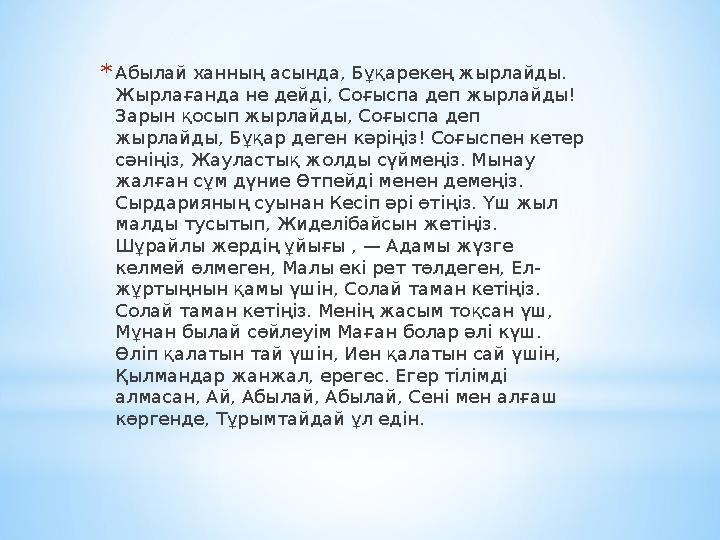 * Абылай ханның асында, Бұқарекең жырлайды. Жырлағанда не дейді, Соғыспа деп жырлайды! Зарын қосып жырлайды, Соғыспа деп жырл