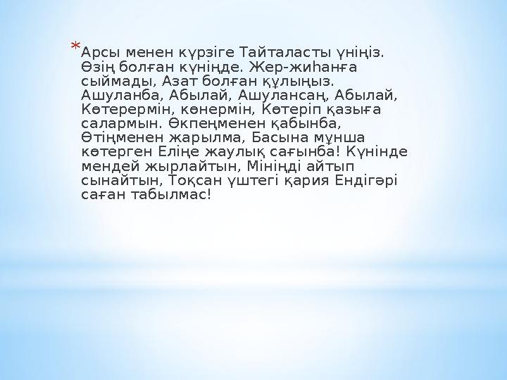 * Арсы менен күрзіге Тайталасты үніңіз. Өзің болған күніңде. Жер-жиһанға сыймады, Азат болған құлыңыз. Ашуланба, Абылай, Ашул